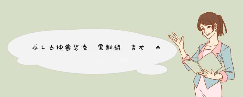 求上古神兽碧凌 黑麒麟 青龙 白虎 朱雀 玄武的来历,第1张